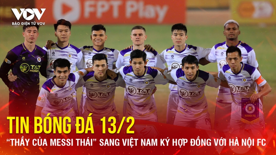 Tin bóng đá 13/2: “Thầy của Messi Thái” sang Việt Nam ký hợp đồng với Hà Nội FC